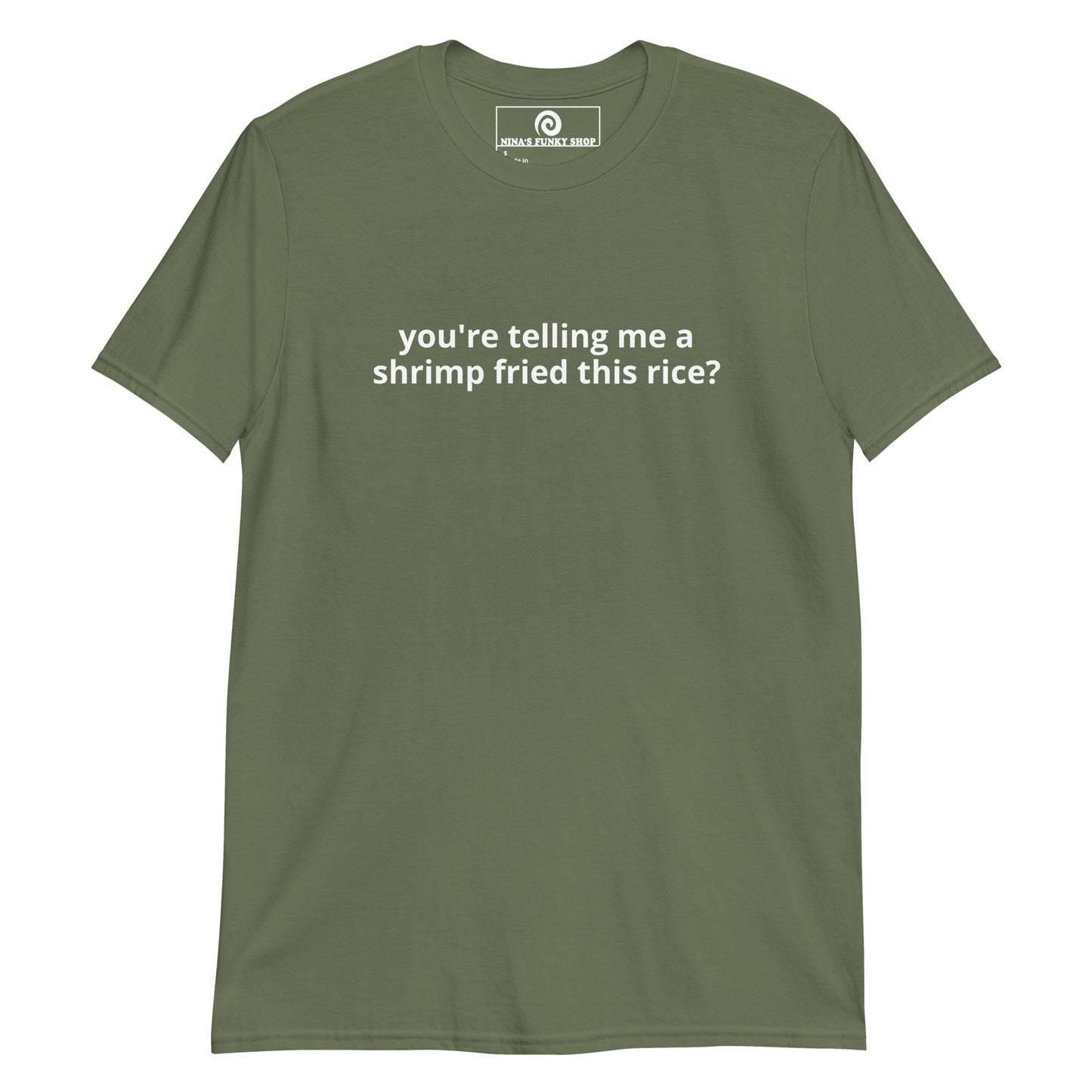 Army Green You're Telling Me A Shrimp Fried This Rice? T-Shirt