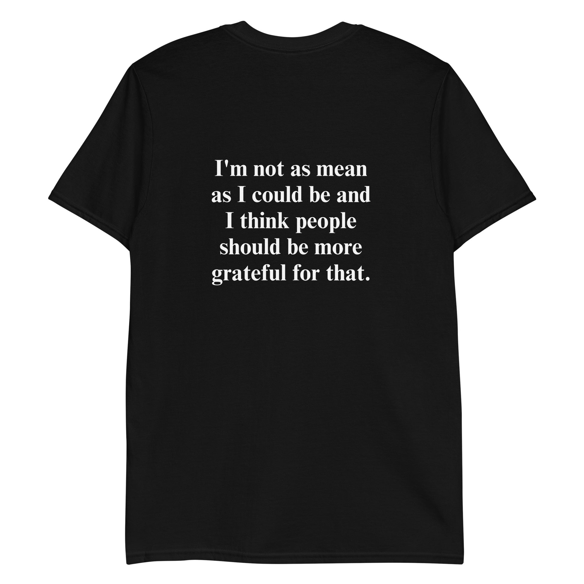 Black t-shirt with a funny saying - A soft and comfortable t-shirt with "grateful" on the front and "I'm not as mean as I could be and I think people should be more grateful for that." expertly printed on the back. This classic cotton tee is funny, unique, designed by Nina and made just for you.