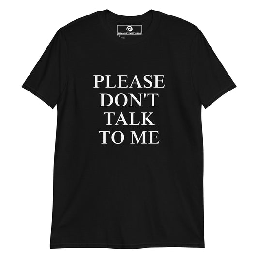 Black Please Don't Talk To Me T-Shirt - Our Please Don't Talk To Me T-Shirt is soft, comfortable, and makes a statement. It's a classic cotton T-shirt for introverts. Looking for something personalized? Shoot us an email! 