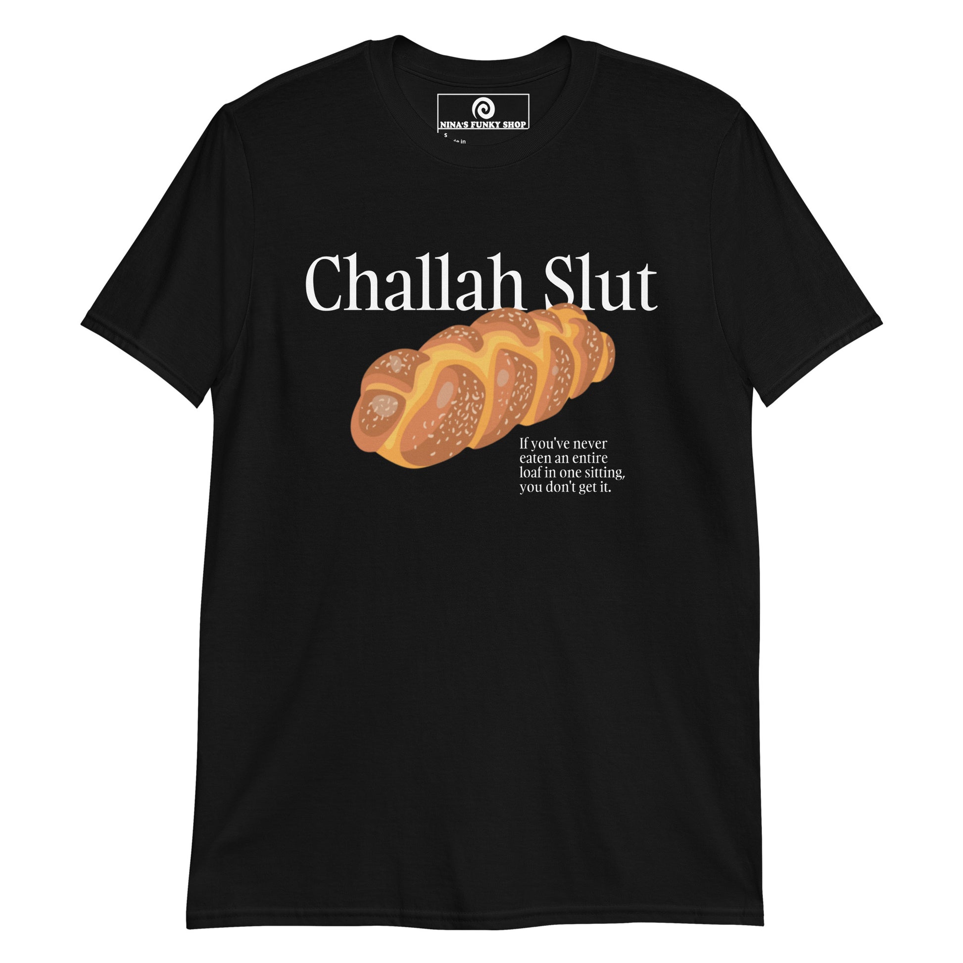 Black Challah Shirt - Challah Slut - If you've never eaten an entire loaf in one sitting, you don't get it." Are you a Challah enthusiast? Looking for a funny gift for a fellow yid? Our Challah Slut T-Shirt is soft, comfortable and made just for you. Sit down and eat the whole challah. You wont regret it.