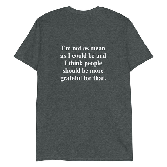 Dark gray t-shirt with a funny saying - A soft and comfortable t-shirt with "grateful" on the front and "I'm not as mean as I could be and I think people should be more grateful for that." expertly printed on the back. This classic cotton tee is funny, unique, designed by Nina and made just for you. 