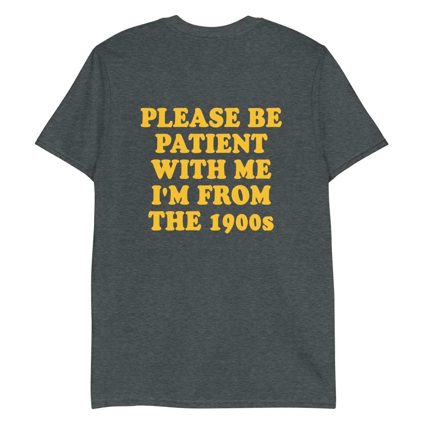 Dark Gray - Feeling old? Looking for a funny gift for a friend? Introducing our "Please be patient with me I'm from the 1900s T-Shirt! This t-shirt is soft, comfortable and made just for you with a sarcastic saying, expertly printed on the front and back