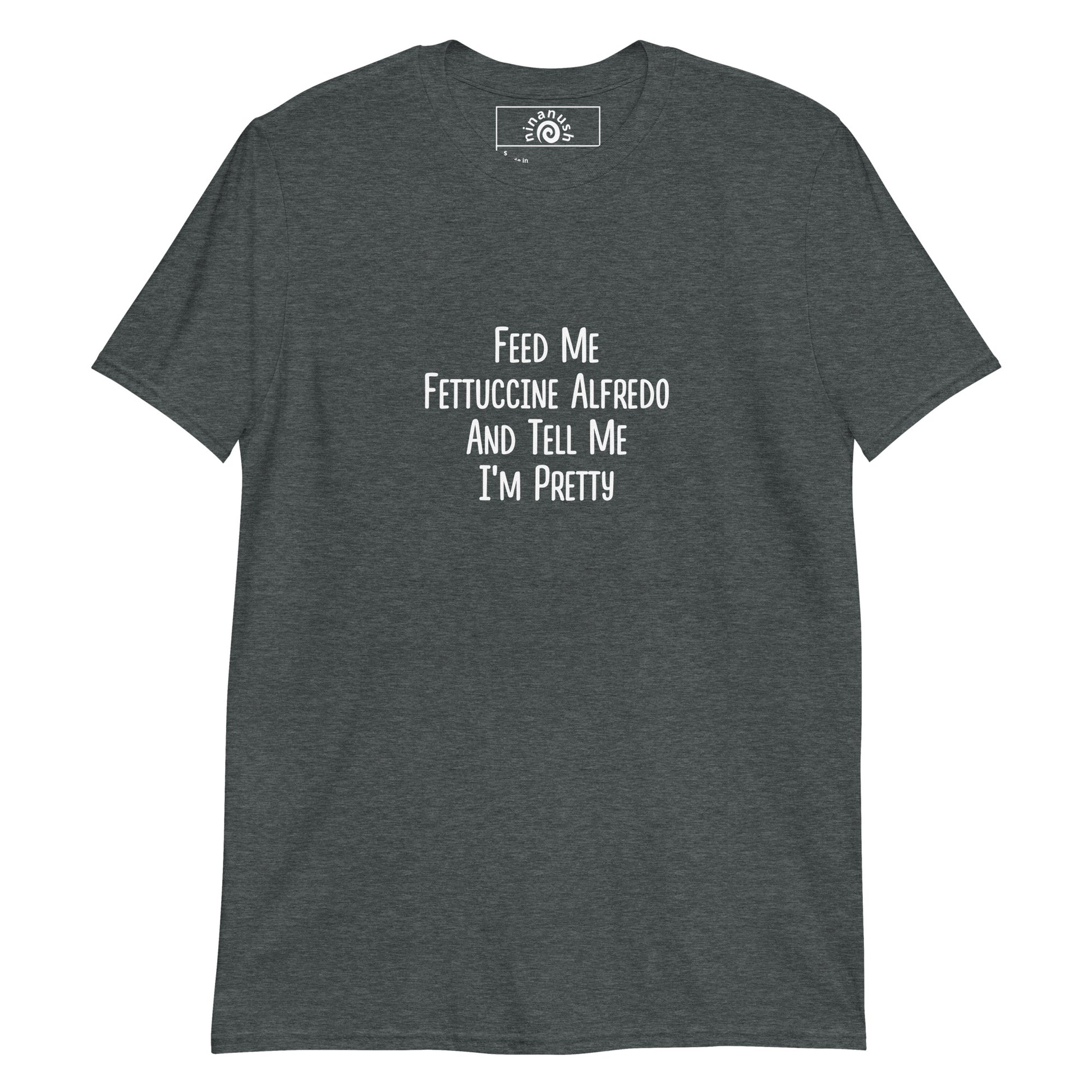 Dark Gray Feed Me Fettuccine Alfredo and Tell Me I'm Pretty Shirt from Nina's Funky Shop by ninanush - Our fettuccine Alfredo shirt is weird and funny food shirt for everyday. It's a classic cotton t-shirt for foodies with a fettuccine Alfredo quote, printed on the front. Stand out and eat fettuccine in this pasta lover tee. The perfect shirt for fettuccine Alfredo enthusiasts and pasta aficionados of all kinds.