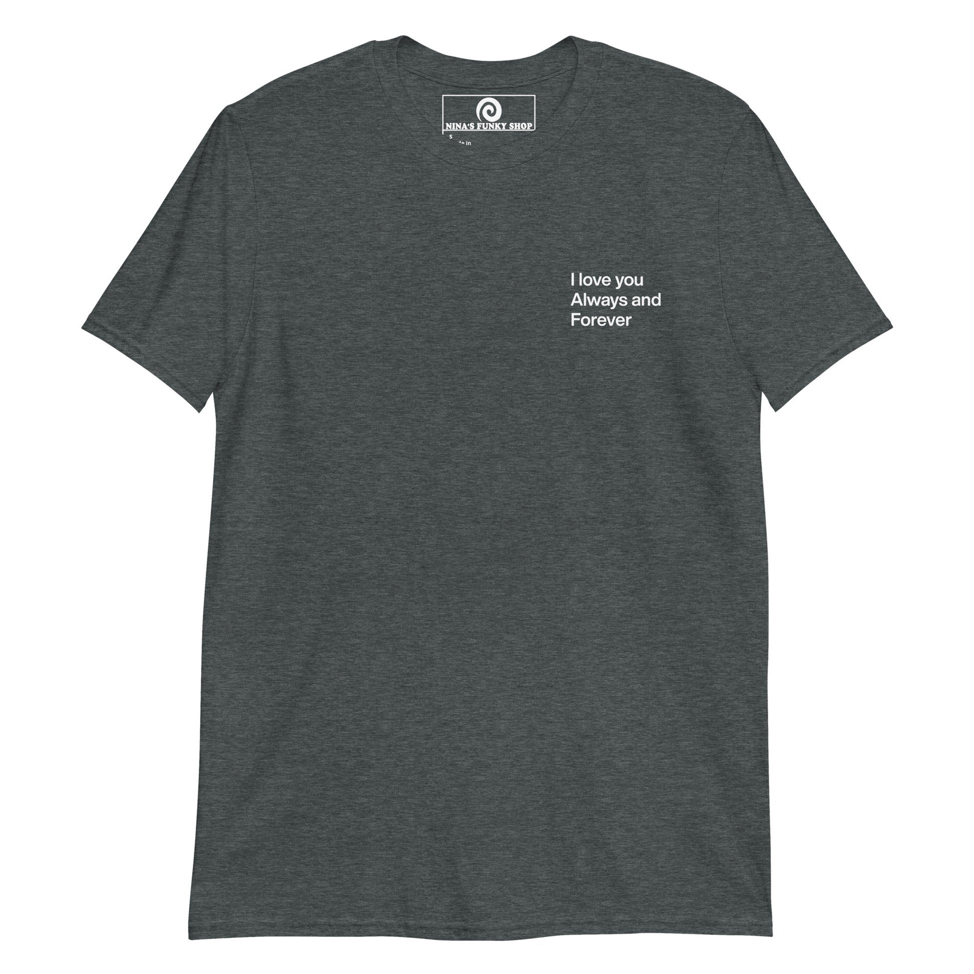 Dark Gray A soft and comfortable t-shirt with "I love you always and forever", expertly printed on the front. This classic cotton tee has a happy love saying that's perfect for everyday streetwear. Designed by Nina and made just for you. 