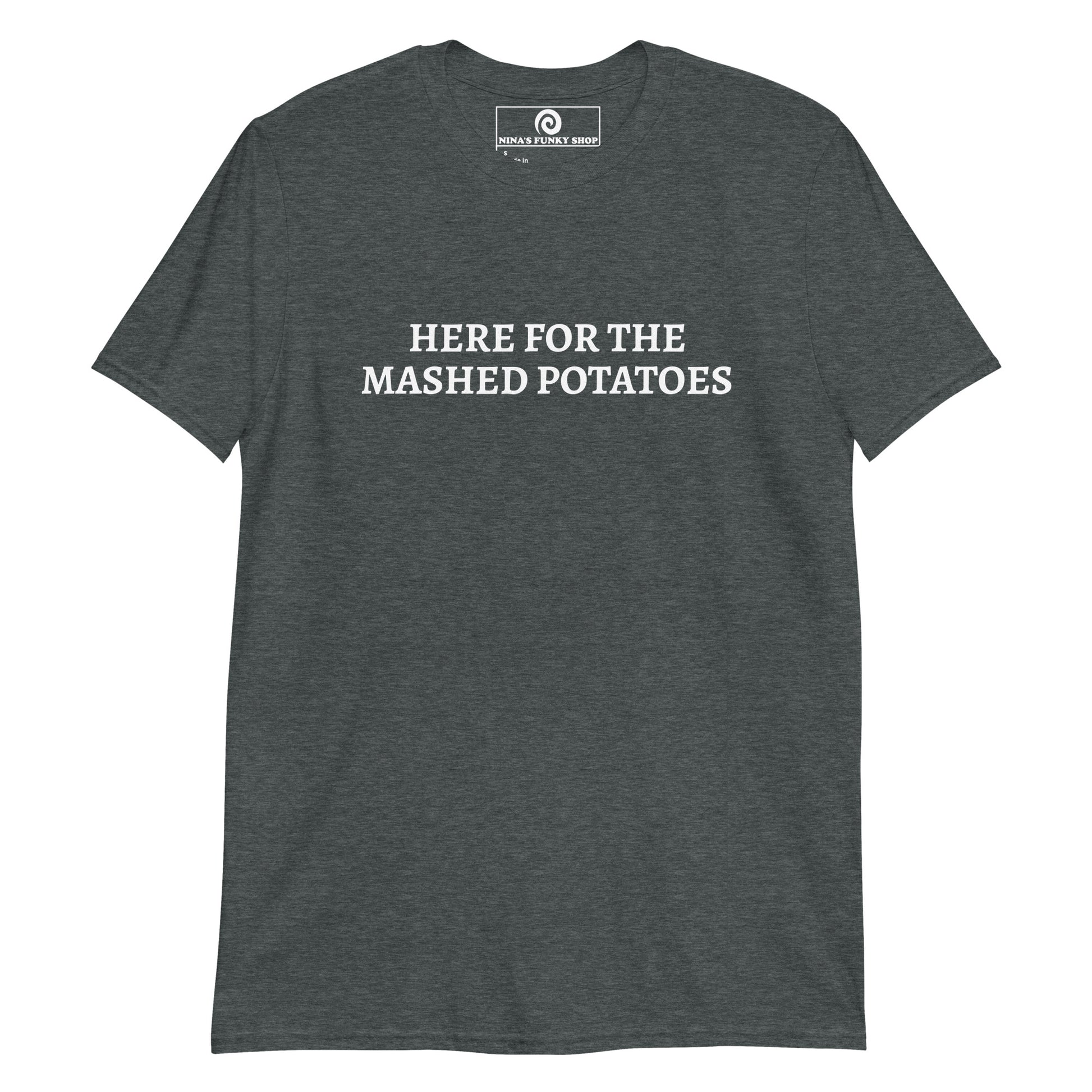 Dark Gray Here For The Mashed Potatoes T-Shirt - Are you a mashed potato enthusiast? Looking for a gift for a potato lover? This mashed potato t-shirt is just what you need. It's soft and comfortable with a funny foodie design, expertly printed on the front. The perfect shirt for everyday foodies. Designed by Nina and made just for you.