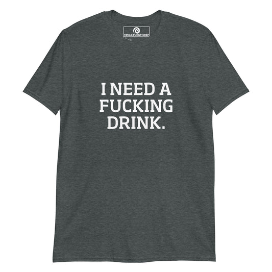 Dark Gray I Need A Fucking Drink T-Shirt - This I Need A Fucking Drink T-shirt is soft and comfortable with a funny design, expertly printed on the front. Stand out in our sarcastic graphic tees and funny foodie apparel. Designed by Nina and made just for you! Looking for something more personalized? Shoot us an email! 