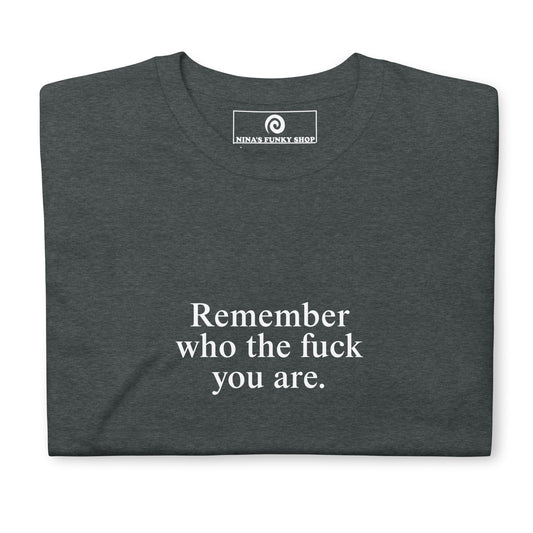 Remember Who The Fuck You Are T-Shirt