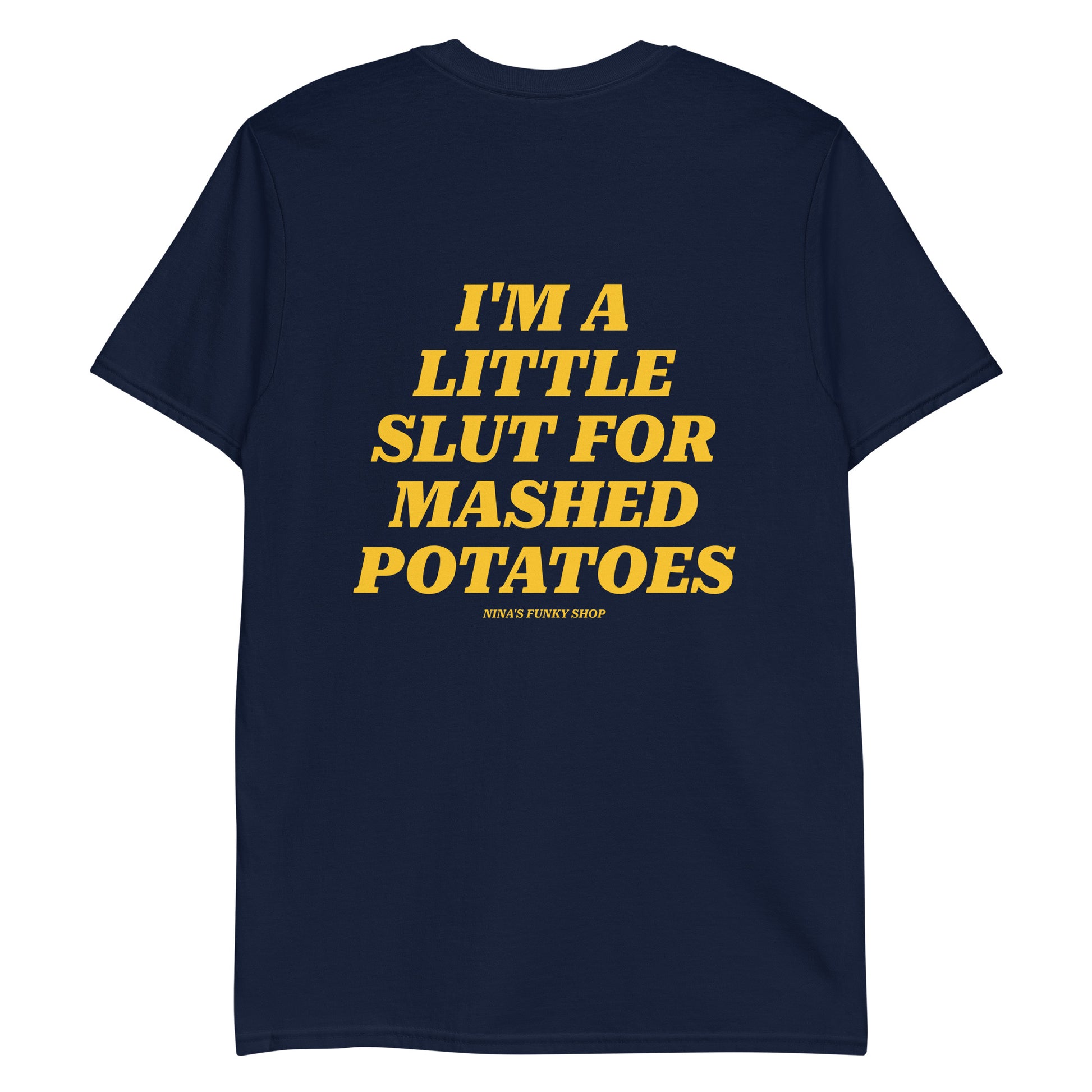 Navy Slut For Mashed Potatoes T-Shirt - Our "I'm a little slut for mashed potatoes" T-Shirt is soft, comfortable and made just for you. It's a classic cotton tee with a funny saying, expertly printed on the front and back. The perfect tee for mashed potato enthusiasts and foodies of all kinds.