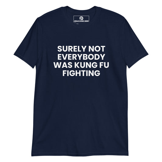 Navy surely not everybody was kung fu fighting shirt - let's get this straight, surely not everybody was kung fu fighting. This funny t-shirt is soft, comfortable and made just for you.