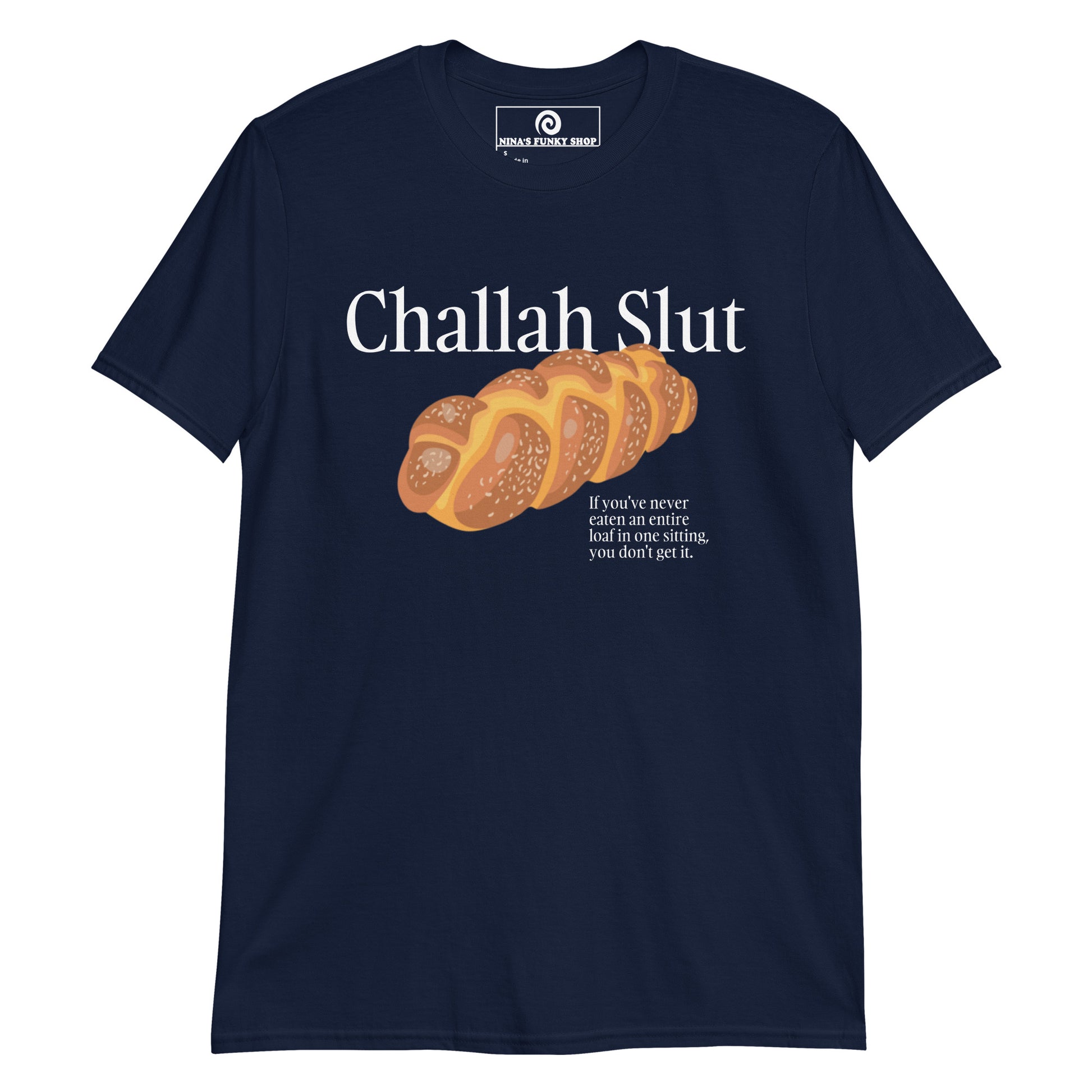 Navy Challah Shirt - Challah Slut - If you've never eaten an entire loaf in one sitting, you don't get it." Are you a Challah enthusiast? Looking for a funny gift for a fellow yid? Our Challah Slut T-Shirt is soft, comfortable and made just for you. Sit down and eat the whole challah. You wont regret it.