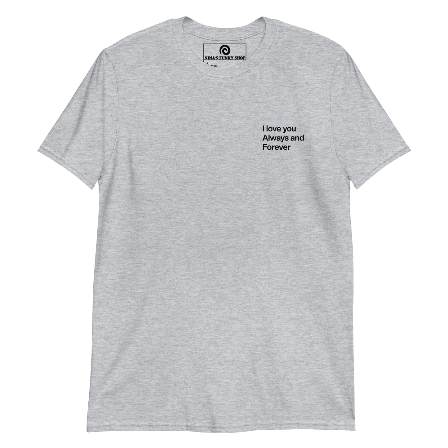 Gray love t-shirt A soft and comfortable t-shirt with "I love you always and forever", expertly printed on the front. This classic cotton tee has a happy love saying that's perfect for everyday streetwear. Designed by Nina and made just for you. 