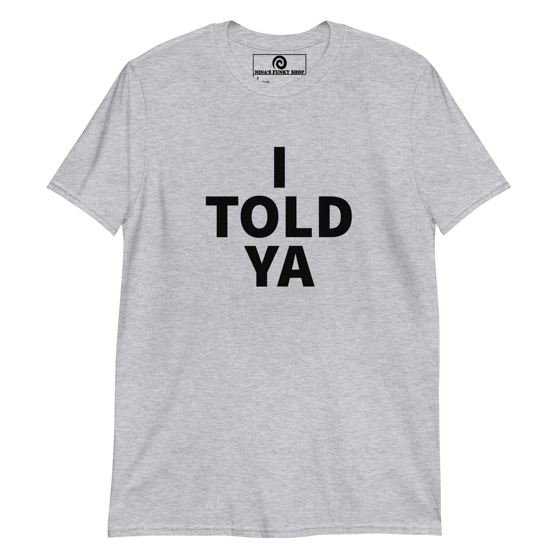 Gray I Told Ya Shirt - A classic cotton tee with "I TOLD YA", expertly printed on the front. It's comfortable, soft and made just for you. Wear it as everyday streetwear or give it as a gift for a friend.