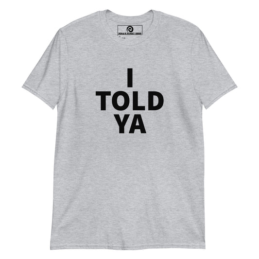 Gray I Told Ya Shirt - A classic cotton tee with "I TOLD YA", expertly printed on the front. It's comfortable, soft and made just for you. Wear it as everyday streetwear or give it as a gift for a friend.