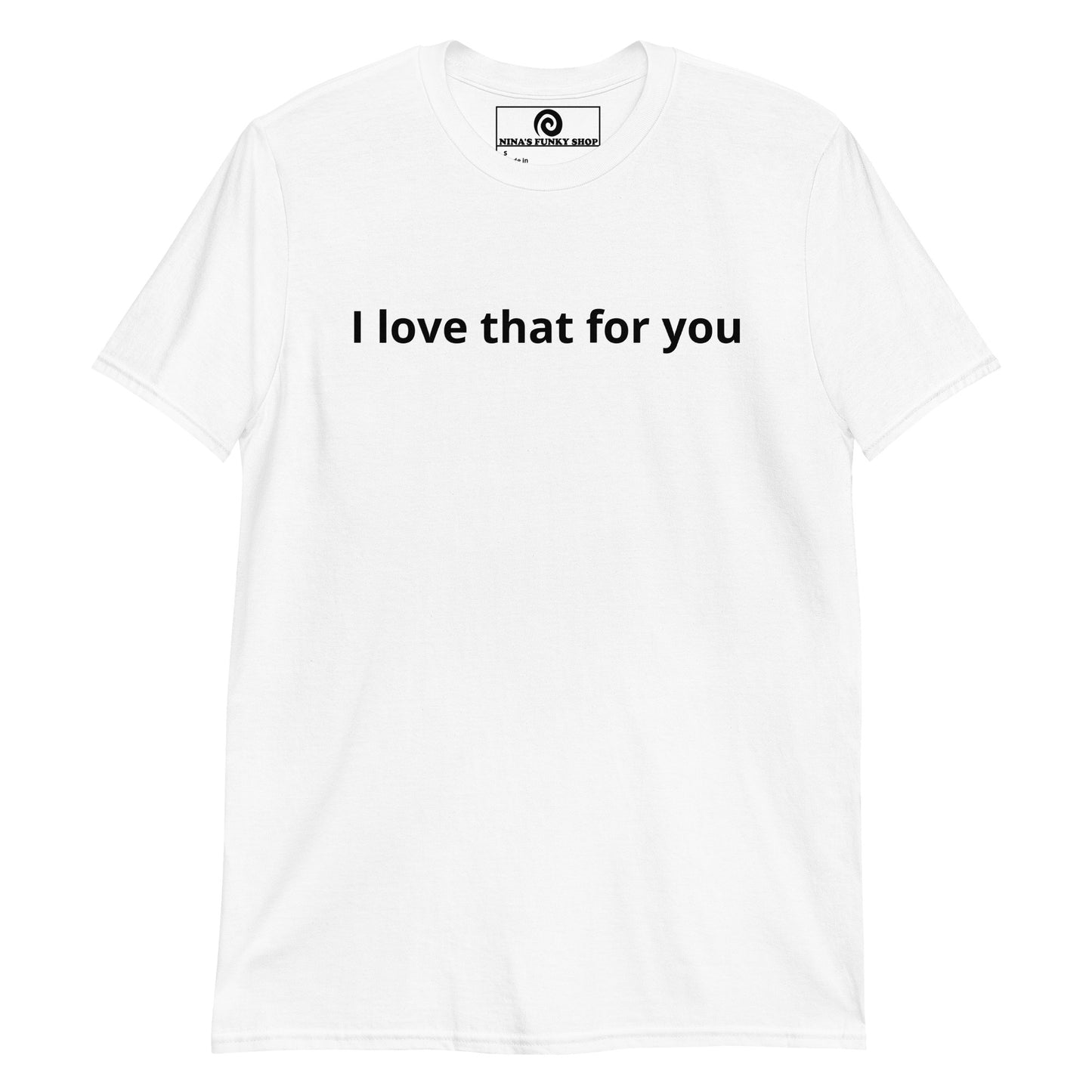 White "I love that for you" Shirt - Our I Love That For You T-Shirt is soft, comfortable and made just for you. It's a classic cotton tee with a sarcastic saying, expertly printed on the front. Let this funny t-shirt do the talking.