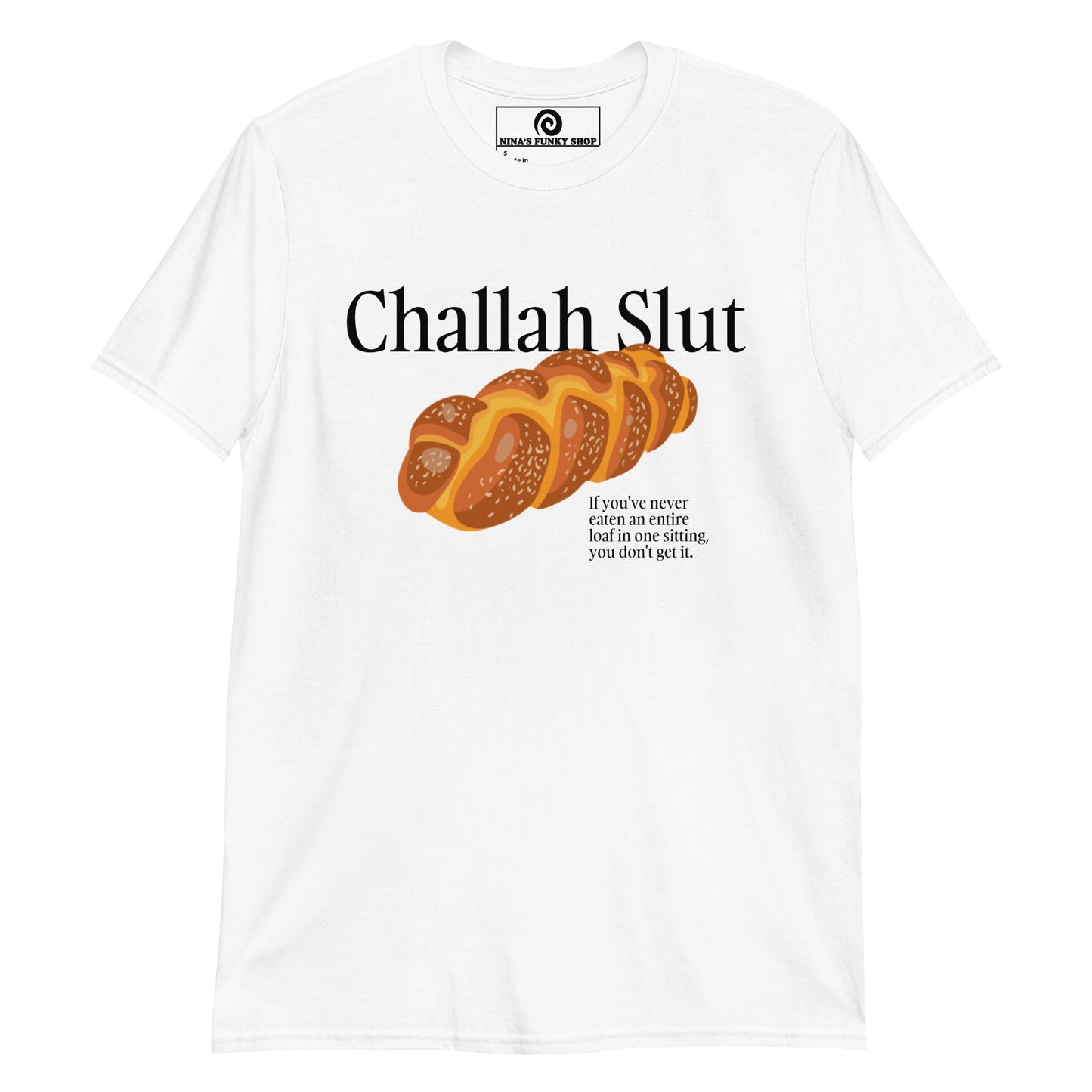 White Challah Shirt - Challah Slut - If you've never eaten an entire loaf in one sitting, you don't get it." Are you a Challah enthusiast? Looking for a funny gift for a fellow yid? Our Challah Slut T-Shirt is soft, comfortable and made just for you. Sit down and eat the whole challah. You wont regret it.