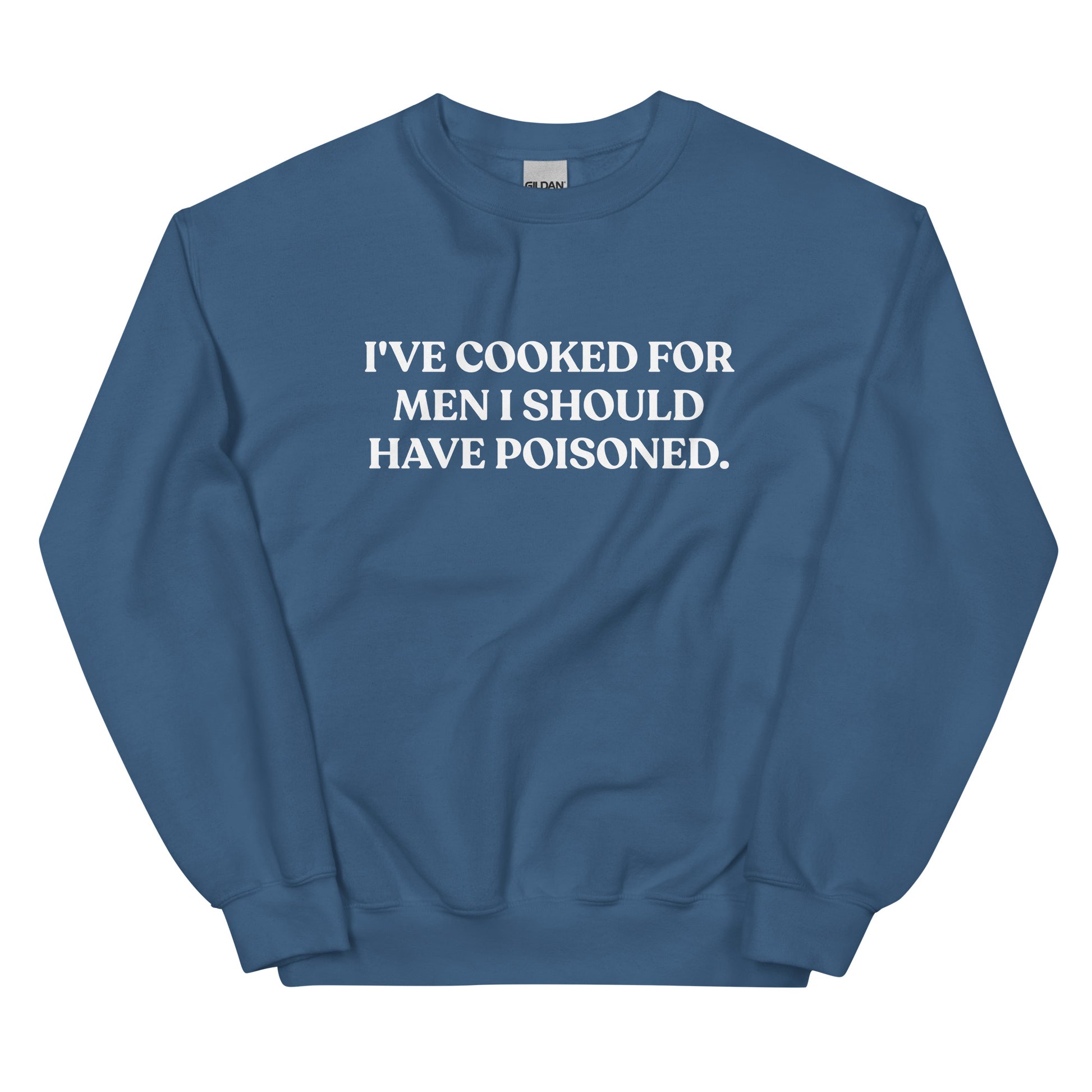 Indigo Blue - Introducing our "I've cooked for men I should have poisoned" sweatshirt. This funny crewneck sweatshirt is super soft and comfortable, comes in a variety of colors and is expertly printed just for you. Make a statement with this sarcastic sweatshirt or give it as a funny gift for chef. 