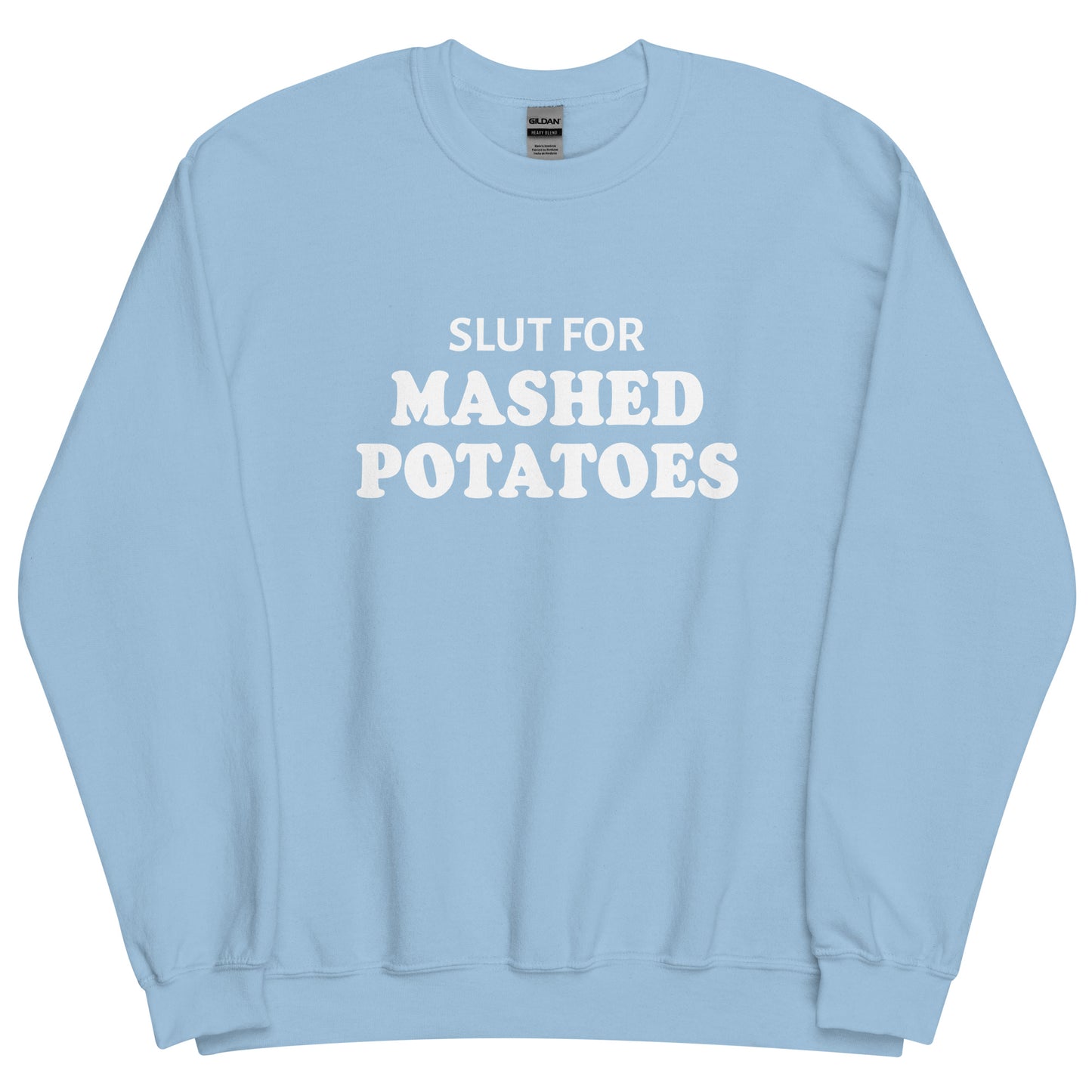 Light Blue Slut For Mashed potatoes Crew Neck Sweatshirt from Nina's Funky Shop by ninanush - Do you love mashed potatoes? Looking for a funny foodie gift? Our Slut For Mashed Potato Crew Neck Sweatshirt is just what you need. It's a unisex potato sweatshirt with "Slut for mashed potatoes" on the front. A funny holiday sweatshirt, this mashed potato enthusiast sweatshirt is designed by Nina and made just for you.