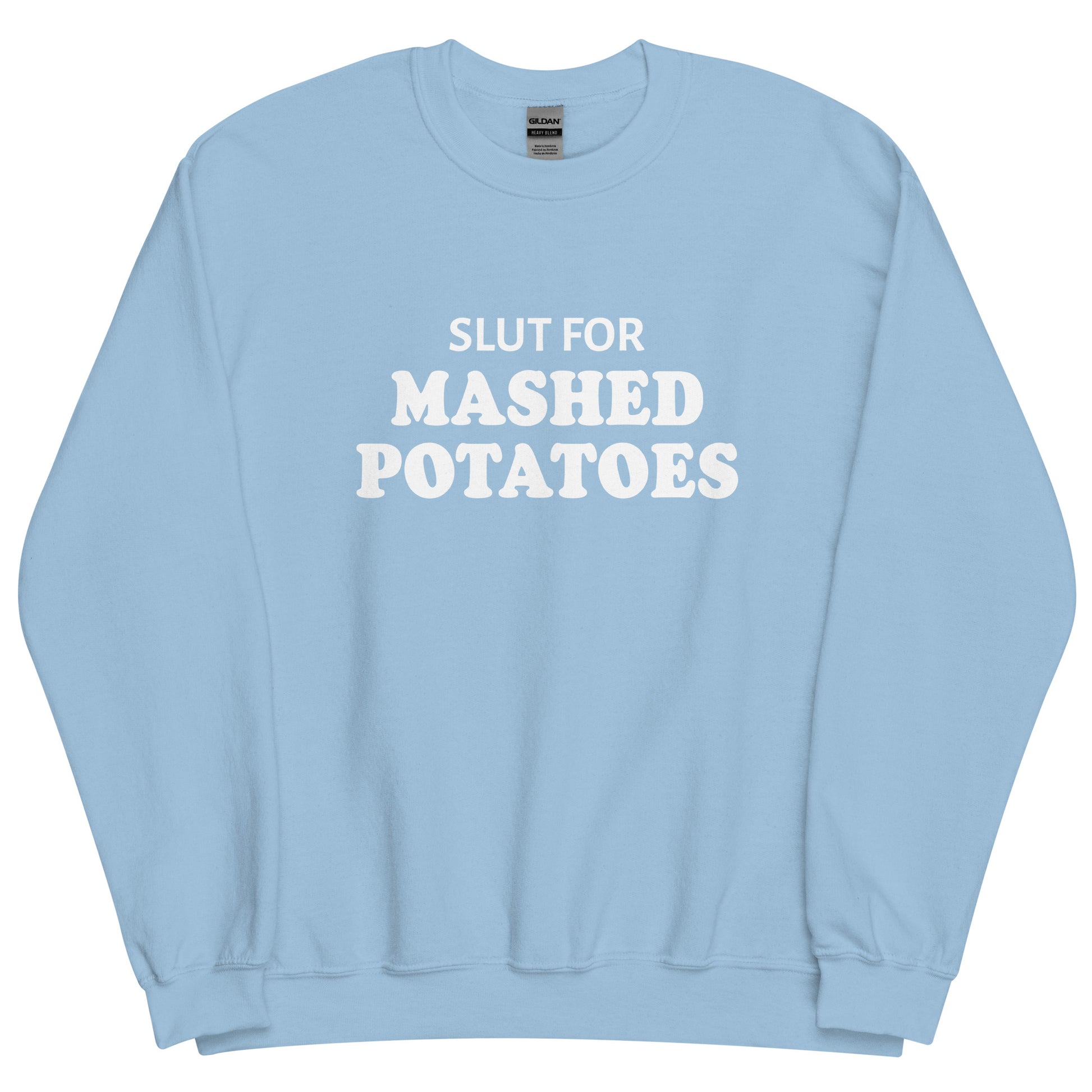 Light Blue Slut For Mashed potatoes Crew Neck Sweatshirt from Nina's Funky Shop by ninanush - Do you love mashed potatoes? Looking for a funny foodie gift? Our Slut For Mashed Potato Crew Neck Sweatshirt is just what you need. It's a unisex potato sweatshirt with "Slut for mashed potatoes" on the front. A funny holiday sweatshirt, this mashed potato enthusiast sweatshirt is designed by Nina and made just for you.