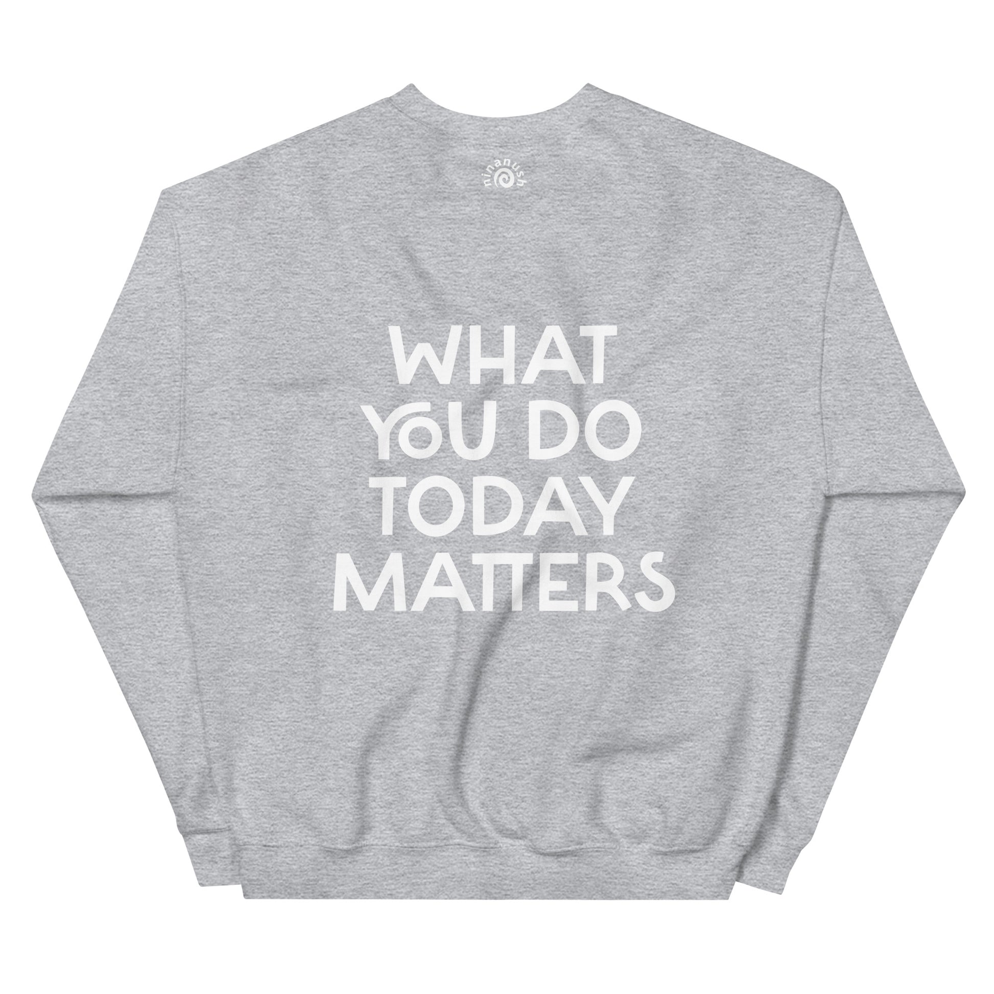 Light gray what you do today matters sweatshirt from Nina's Funky Shop by ninanush - What you do today matters. Strive to be your best self and spread positivity in this unique and happy sweatshirt with a meaningful quote, expertly printed on the front and back. It's a unisex, classic crew neck postitive saying sweatshirt that comes in a variety of colors. Perfect for cozy nights in or stand out streetwear.