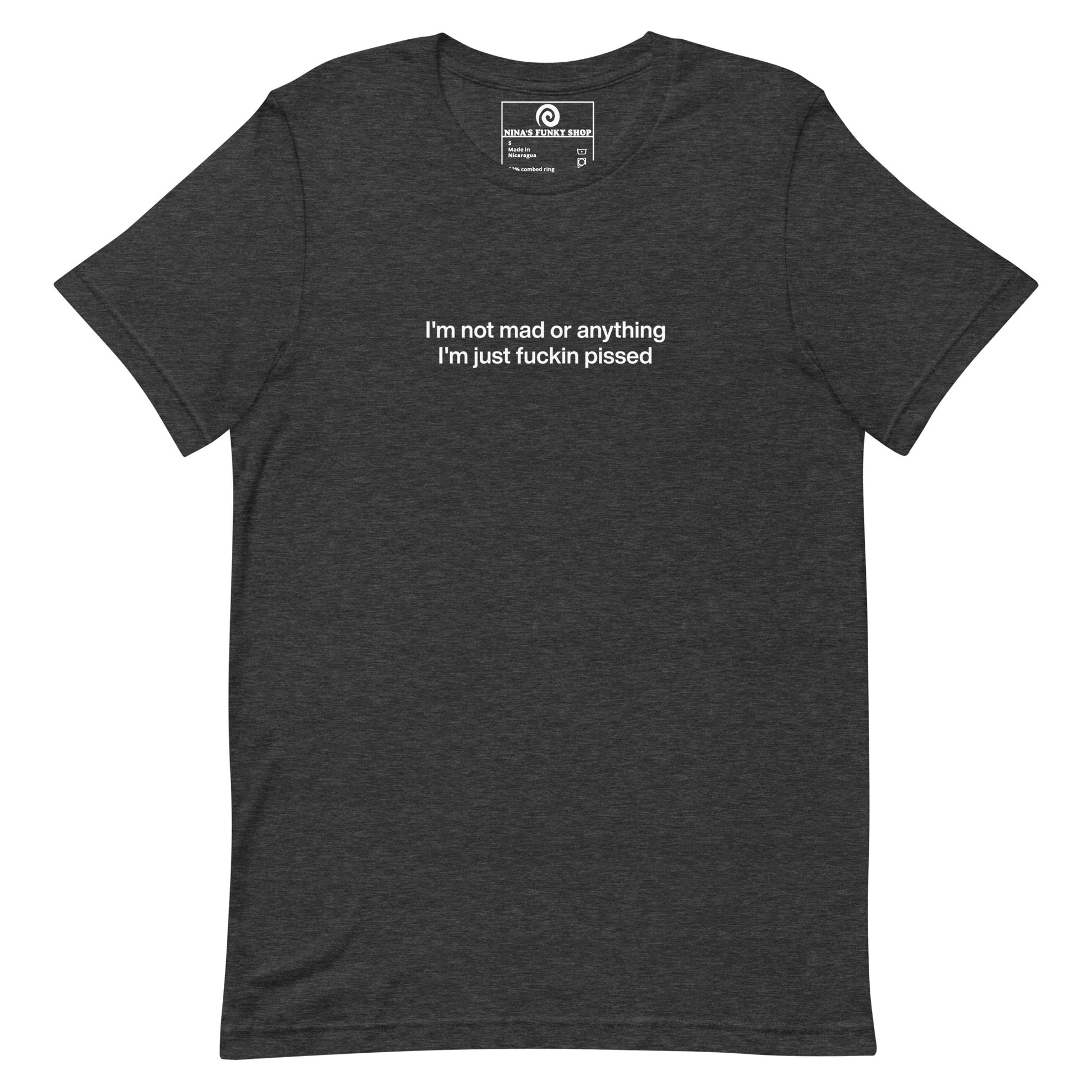 Dark Gray t-shirt - This sarcastic T-shirt is soft and comfortable with "I'm not mad or anything I'm just fuckin pissed", expertly printed on the front. It's a unique and funny saying tee for everyday and it makes the perfect gift for a temperamental friend. Designed by Nina and made just for you.