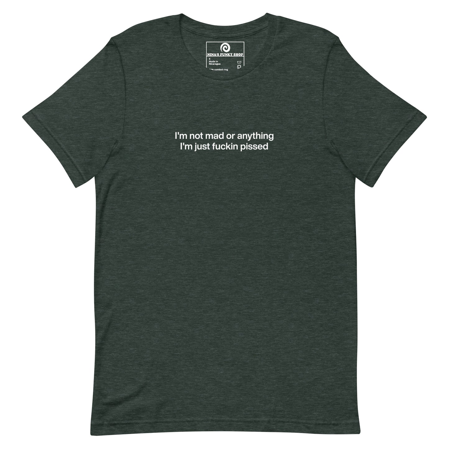 Dark Green t-shirt - This sarcastic T-shirt is soft and comfortable with "I'm not mad or anything I'm just fuckin pissed", expertly printed on the front. It's a unique and funny saying tee for everyday and it makes the perfect gift for a temperamental friend. Designed by Nina and made just for you.