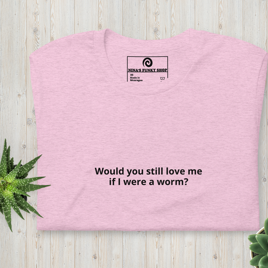 Would You Still Love Me If I Were A Worm T-Shirt