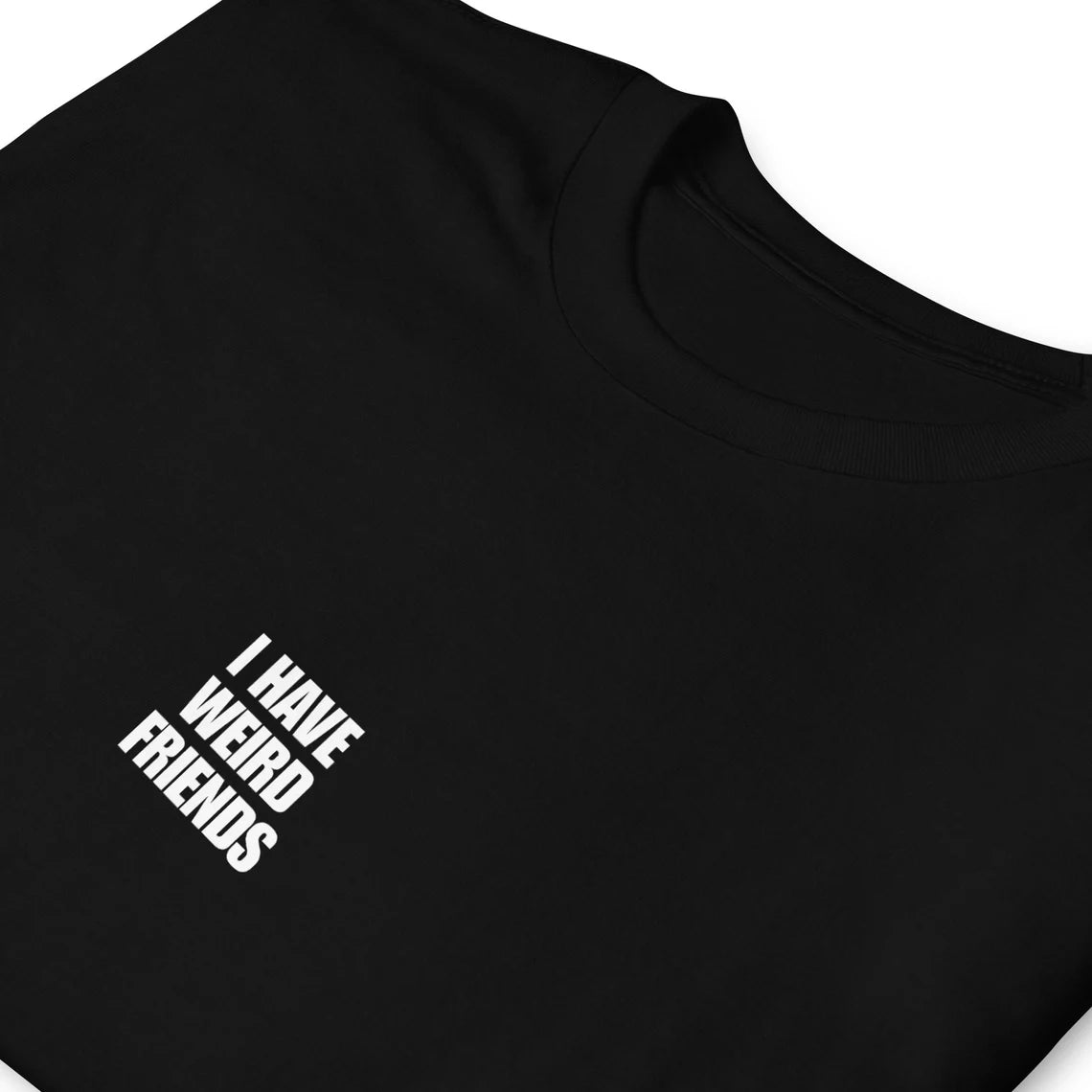 Black funny friend quote t-shirt for best friend - Stay weird in this "I Have Weird Friends" t-shirt. It's comfortable, unique and made just for you. This t-shirt has a funny saying on the front and "Weird in the best way" on the back. The funny quote about friends is unique and the perfect weird gift for your best friends. Celebrate your weirdness and make a statement.